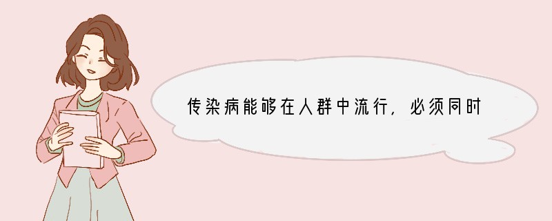 传染病能够在人群中流行,必须同时具备 、 和_______这三个基本环节。缺少其